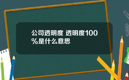 公司透明度 透明度100%是什么意思