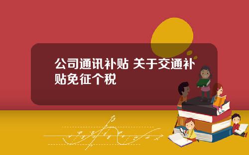 公司通讯补贴 关于交通补贴免征个税