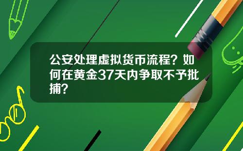 公安处理虚拟货币流程？如何在黄金37天内争取不予批捕？