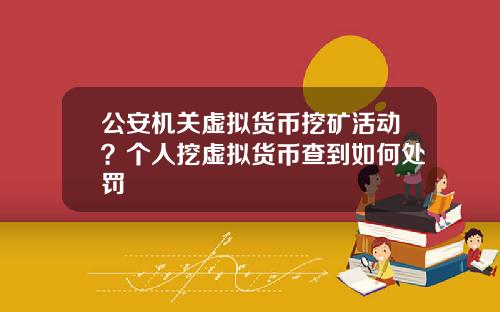 公安机关虚拟货币挖矿活动？个人挖虚拟货币查到如何处罚