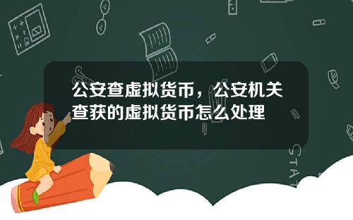 公安查虚拟货币，公安机关查获的虚拟货币怎么处理
