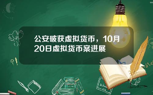 公安破获虚拟货币，10月20日虚拟货币案进展