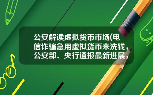 公安解读虚拟货币市场(电信诈骗急用虚拟货币来洗钱，公安部、央行通报最新进展，普通用户怎么防范？)