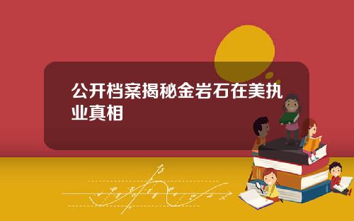 公开档案揭秘金岩石在美执业真相