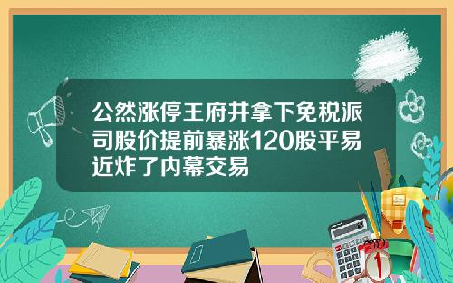 公然涨停王府井拿下免税派司股价提前暴涨120股平易近炸了内幕交易