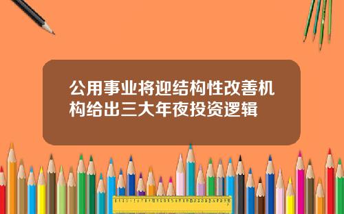 公用事业将迎结构性改善机构给出三大年夜投资逻辑