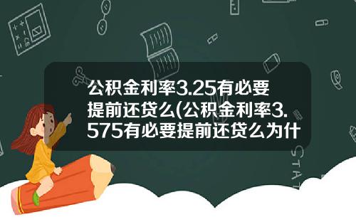 公积金利率3.25有必要提前还贷么(公积金利率3.575有必要提前还贷么为什么)_1