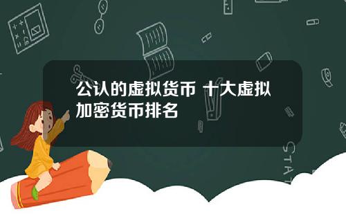 公认的虚拟货币 十大虚拟加密货币排名