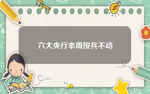 六大央行本周按兵不动