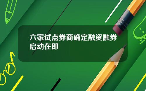 六家试点券商确定融资融券启动在即