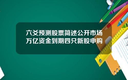 六爻预测股票简述公开市场万亿资金到期四只新股申购