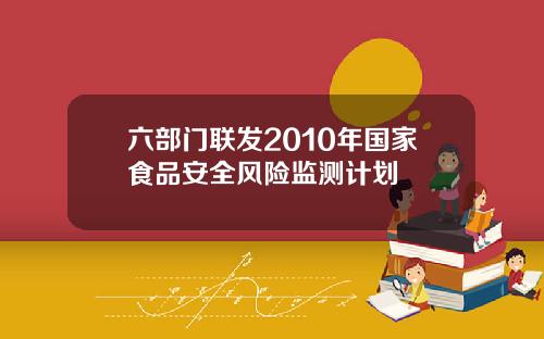 六部门联发2010年国家食品安全风险监测计划