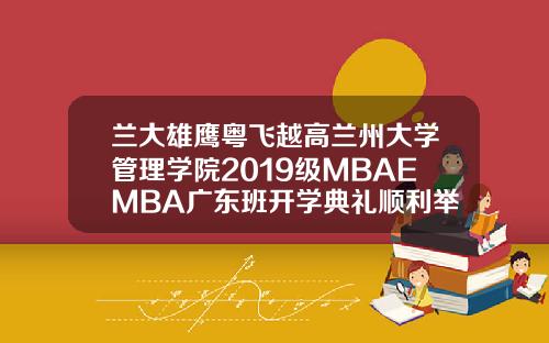 兰大雄鹰粤飞越高兰州大学管理学院2019级MBAEMBA广东班开学典礼顺利举行