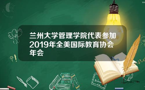 兰州大学管理学院代表参加2019年全美国际教育协会年会