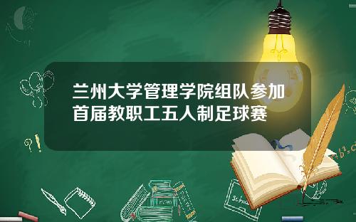 兰州大学管理学院组队参加首届教职工五人制足球赛