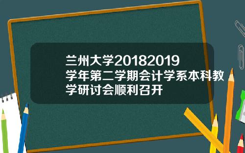 兰州大学20182019学年第二学期会计学系本科教学研讨会顺利召开