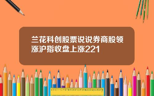 兰花科创股票说说券商股领涨沪指收盘上涨221