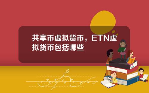 共享币虚拟货币，ETN虚拟货币包括哪些