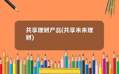 共享理财产品(共享未来理财)