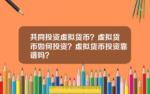 共同投资虚拟货币？虚拟货币如何投资？虚拟货币投资靠谱吗？
