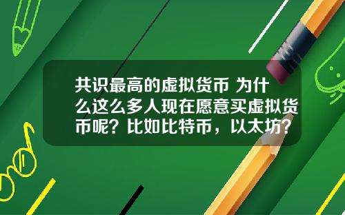共识最高的虚拟货币 为什么这么多人现在愿意买虚拟货币呢？比如比特币，以太坊？