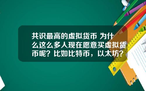 共识最高的虚拟货币 为什么这么多人现在愿意买虚拟货币呢？比如比特币，以太坊？