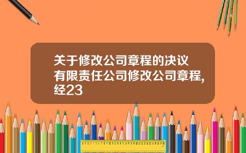 关于修改公司章程的决议 有限责任公司修改公司章程,经23