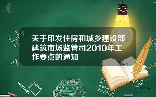 关于印发住房和城乡建设部建筑市场监管司2010年工作要点的通知