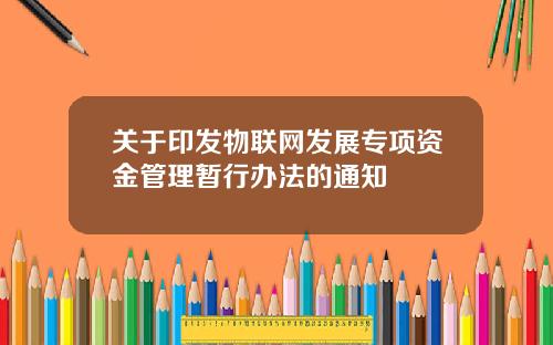 关于印发物联网发展专项资金管理暂行办法的通知