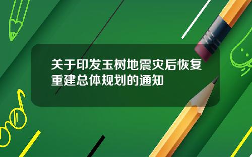 关于印发玉树地震灾后恢复重建总体规划的通知