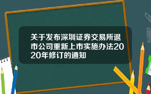 关于发布深圳证券交易所退市公司重新上市实施办法2020年修订的通知