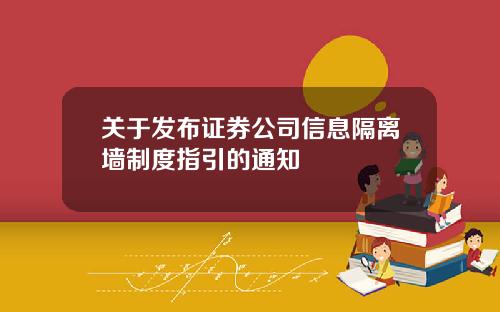 关于发布证券公司信息隔离墙制度指引的通知