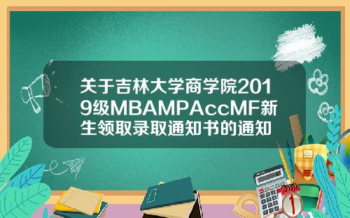 关于吉林大学商学院2019级MBAMPAccMF新生领取录取通知书的通知
