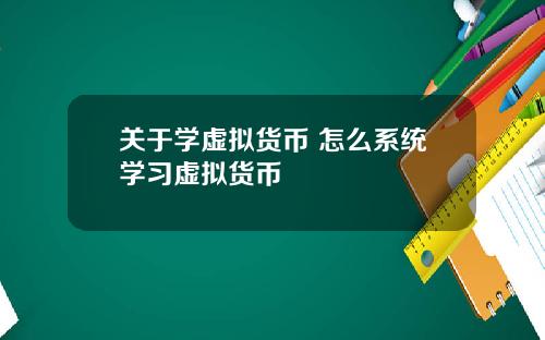 关于学虚拟货币 怎么系统学习虚拟货币