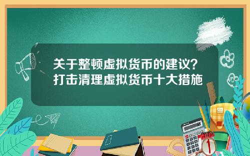 关于整顿虚拟货币的建议？打击清理虚拟货币十大措施