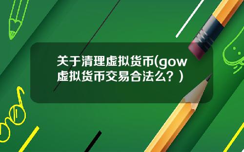 关于清理虚拟货币(gow虚拟货币交易合法么？)