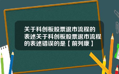 关于科创板股票退市流程的表述关于科创板股票退市流程的表述错误的是【前列康】