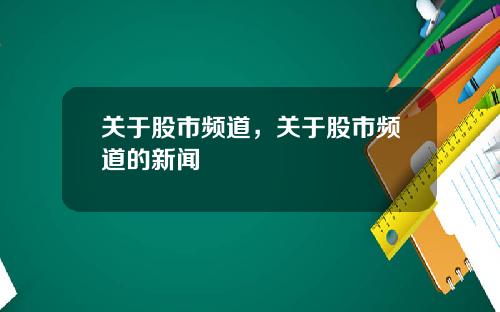 关于股市频道，关于股市频道的新闻