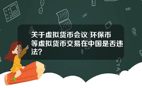 关于虚拟货币会议 环保币等虚拟货币交易在中国是否违法？