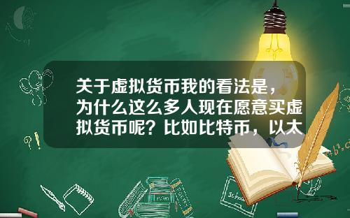 关于虚拟货币我的看法是，为什么这么多人现在愿意买虚拟货币呢？比如比特币，以太坊？