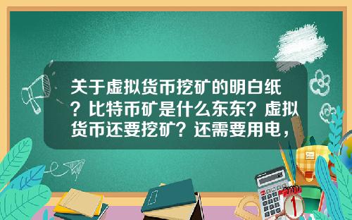关于虚拟货币挖矿的明白纸？比特币矿是什么东东？虚拟货币还要挖矿？还需要用电，我真0UT了？