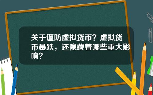 关于谨防虚拟货币？虚拟货币暴跌，还隐藏着哪些重大影响？