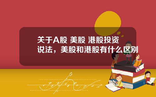 关于A股 美股 港股投资说法，美股和港股有什么区别