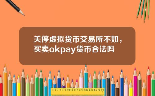 关停虚拟货币交易所不如，买卖okpay货币合法吗