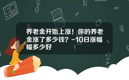 养老金开始上涨！你的养老金涨了多少钱？-10日涨幅幅多少好
