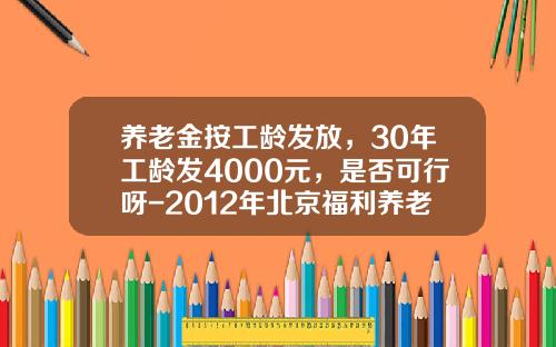 养老金按工龄发放，30年工龄发4000元，是否可行呀-2012年北京福利养老金每月是多少