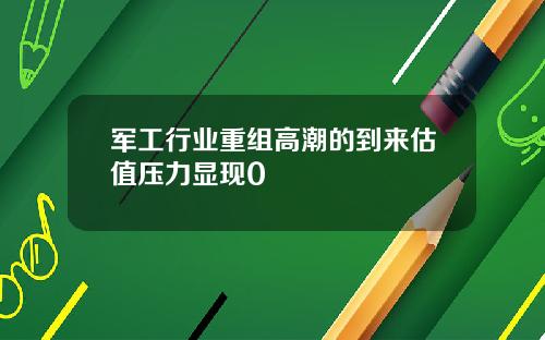军工行业重组高潮的到来估值压力显现0
