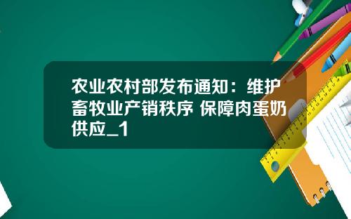 农业农村部发布通知：维护畜牧业产销秩序 保障肉蛋奶供应_1
