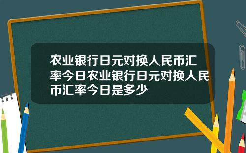 农业银行日元对换人民币汇率今日农业银行日元对换人民币汇率今日是多少