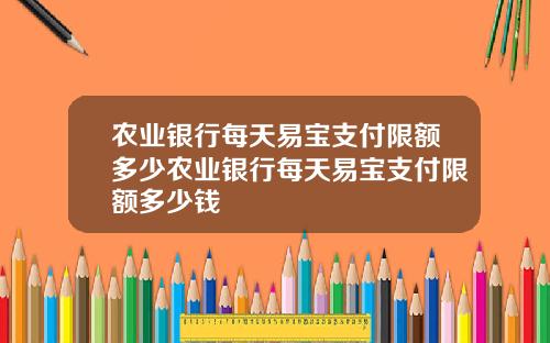 农业银行每天易宝支付限额多少农业银行每天易宝支付限额多少钱